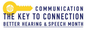 "Communication - The Key to Connection" - Better Hearing & Speech Month